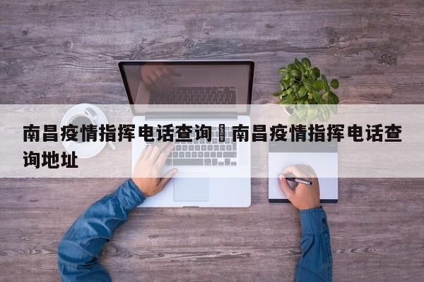 南昌疫情指挥电话查询›南昌疫情指挥电话查询地址