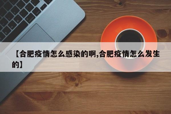【合肥疫情怎么感染的啊,合肥疫情怎么发生的】