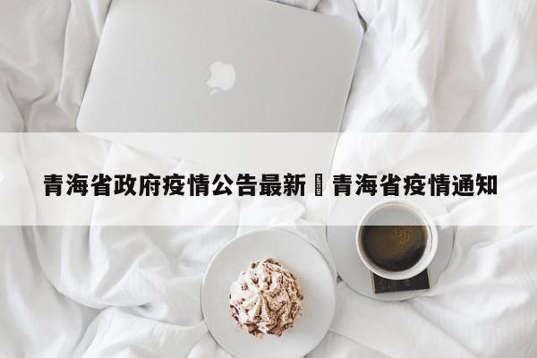 青海省政府疫情公告最新›青海省疫情通知