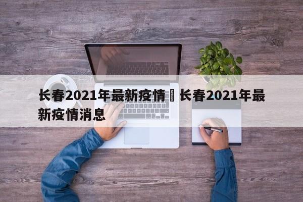 长春2021年最新疫情›长春2021年最新疫情消息
