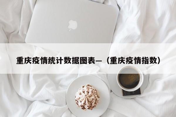 重庆疫情统计数据图表—（重庆疫情指数）