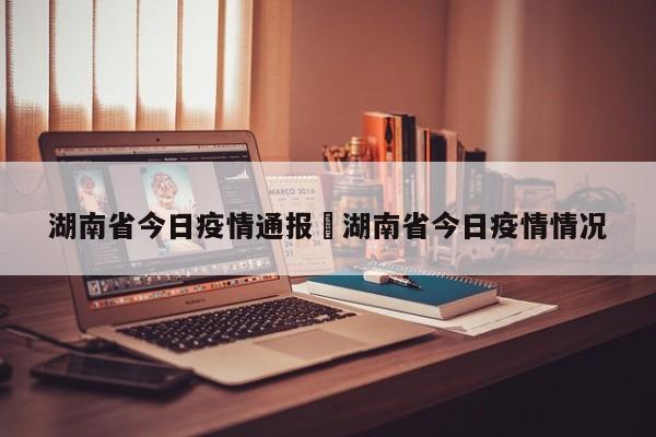 湖南省今日疫情通报›湖南省今日疫情情况