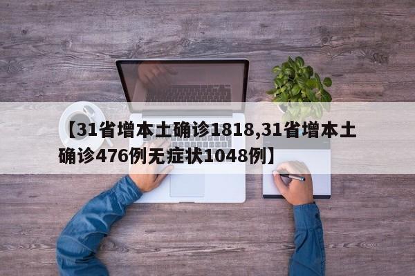 【31省增本土确诊1818,31省增本土确诊476例无症状1048例】