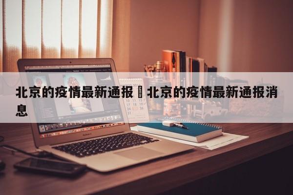 北京的疫情最新通报›北京的疫情最新通报消息