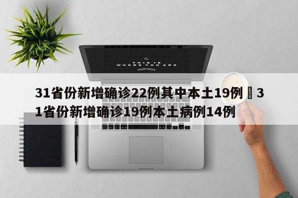 31省份新增确诊22例其中本土19例›31省份新增确诊19例本土病例14例