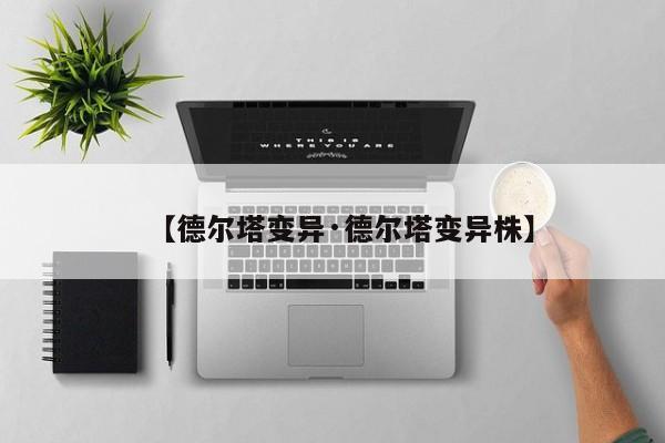 【德尔塔变异·德尔塔变异株】