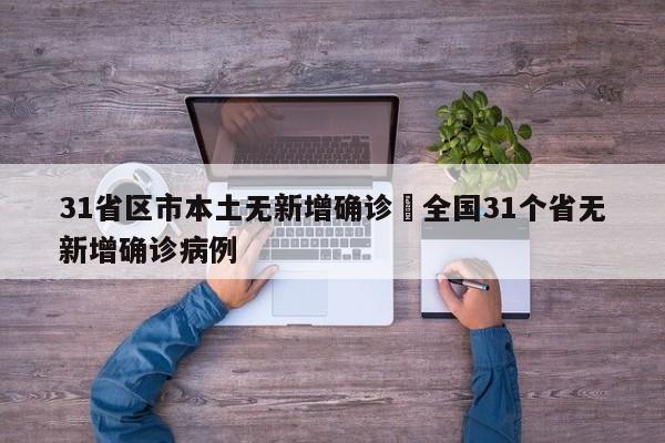 31省区市本土无新增确诊›全国31个省无新增确诊病例