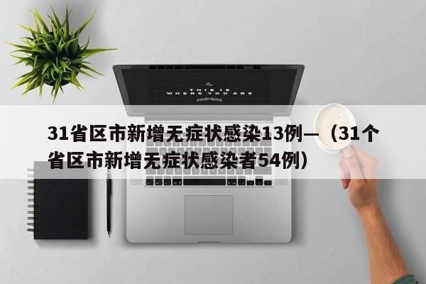 31省区市新增无症状感染13例—(31个省区市新增无症状感染者54例)