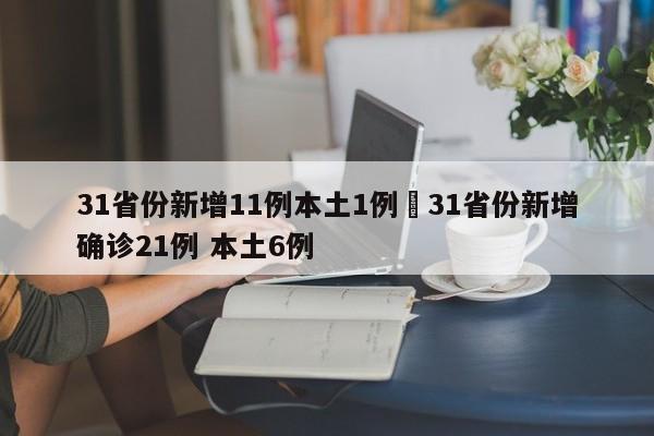31省份新增11例本土1例›31省份新增确诊21例 本土6例