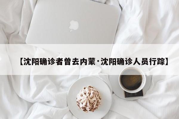 【沈阳确诊者曾去内蒙·沈阳确诊人员行踪】