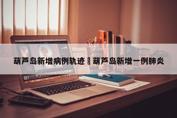 葫芦岛新增病例轨迹›葫芦岛新增一例肺炎