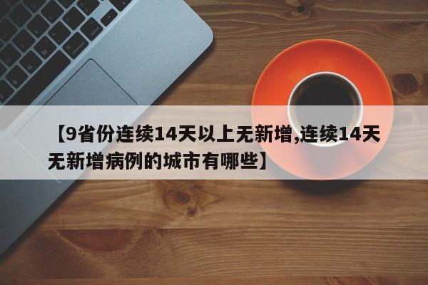 【9省份连续14天以上无新增,连续14天无新增病例的城市有哪些】