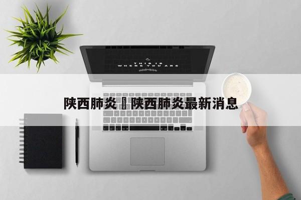 陕西肺炎›陕西肺炎最新消息