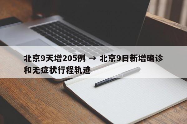 北京9天增205例 → 北京9日新增确诊和无症状行程轨迹