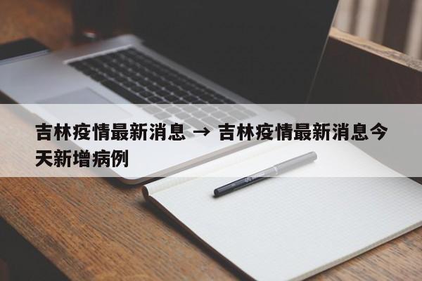 吉林疫情最新消息 → 吉林疫情最新消息今天新增病例