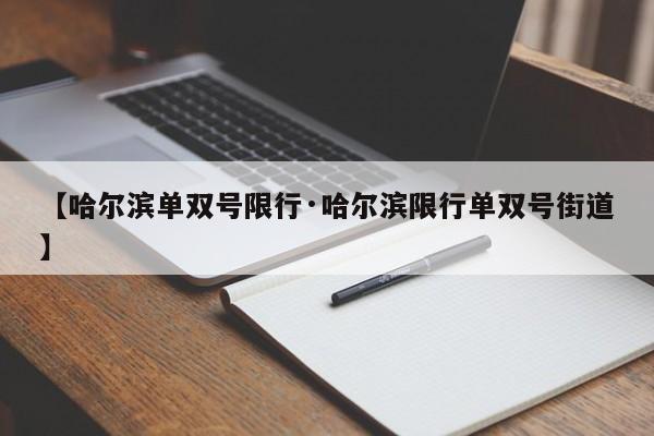 【哈尔滨单双号限行·哈尔滨限行单双号街道】
