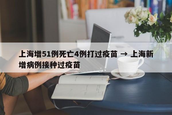 上海增51例死亡4例打过疫苗 → 上海新增病例接种过疫苗