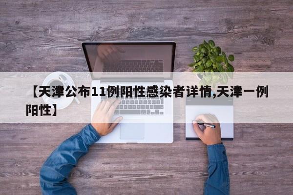 【天津公布11例阳性感染者详情,天津一例阳性】
