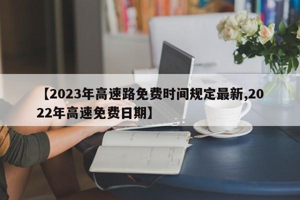 【2023年高速路免费时间规定最新,2022年高速免费日期】
