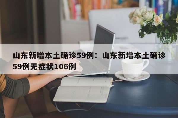 山东新增本土确诊59例:山东新增本土确诊59例无症状106例