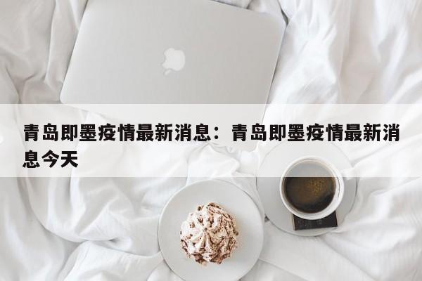 青岛即墨疫情最新消息:青岛即墨疫情最新消息今天