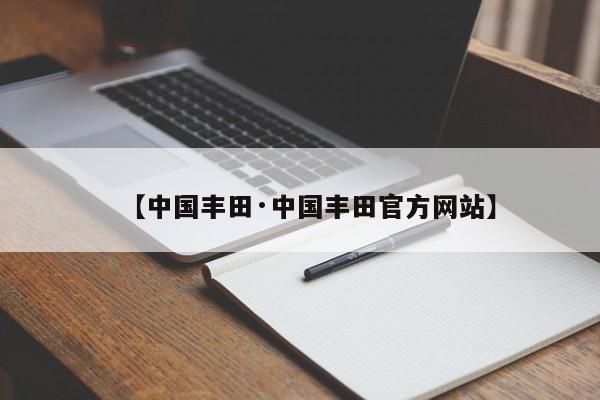 【中国丰田·中国丰田官方网站】