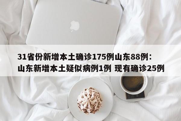 31省份新增本土确诊175例山东88例:山东新增本土疑似病例1例 现有确诊25例