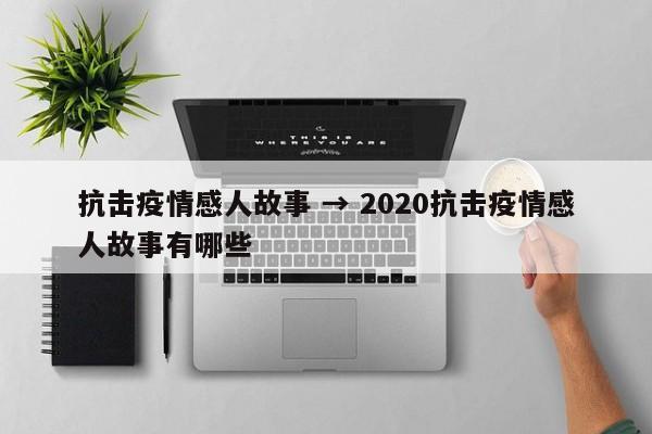 抗击疫情感人故事 → 2020抗击疫情感人故事有哪些