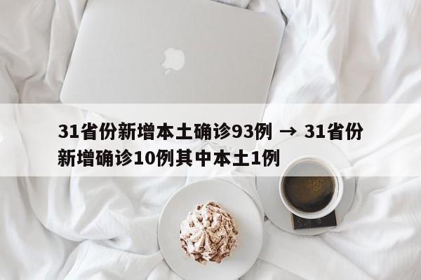 31省份新增本土确诊93例 → 31省份新增确诊10例其中本土1例