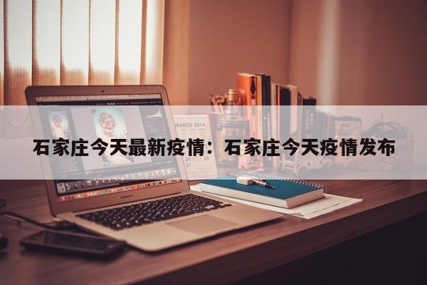 石家庄今天最新疫情:石家庄今天疫情发布