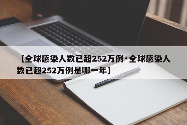 【全球感染人数已超252万例·全球感染人数已超252万例是哪一年】