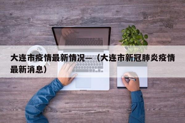 大连市疫情最新情况—（大连市新冠肺炎疫情最新消息）
