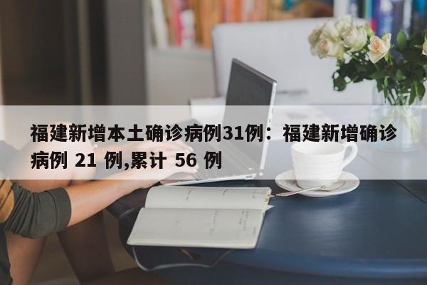 福建新增本土确诊病例31例:福建新增确诊病例 21 例,累计 56 例