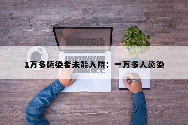 1万多感染者未能入院:一万多人感染