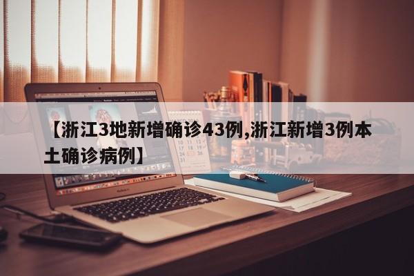 【浙江3地新增确诊43例,浙江新增3例本土确诊病例】