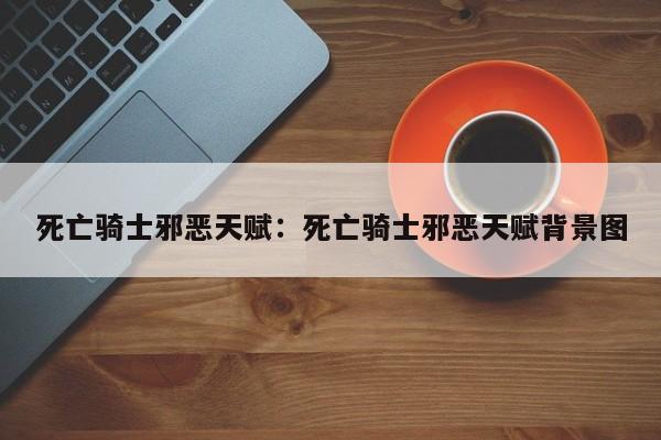 死亡骑士邪恶天赋:死亡骑士邪恶天赋背景图