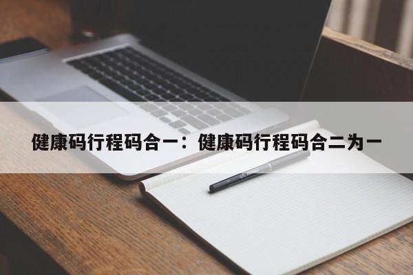 健康码行程码合一:健康码行程码合二为一