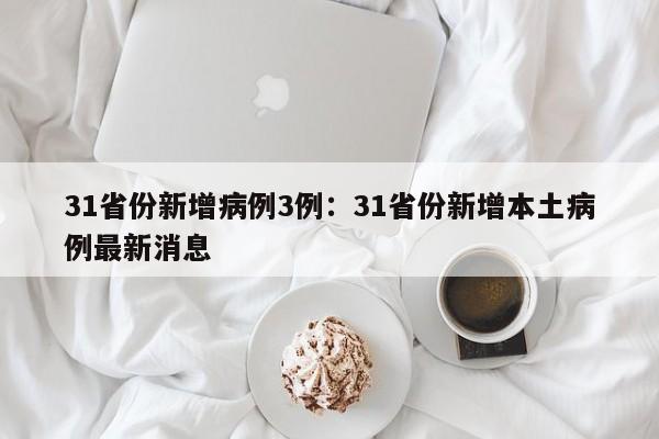 31省份新增病例3例：31省份新增本土病例最新消息