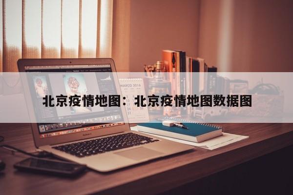 北京疫情地图:北京疫情地图数据图