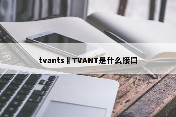 tvants›TVANT是什么接囗