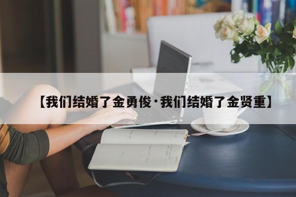 【我们结婚了金勇俊·我们结婚了金贤重】