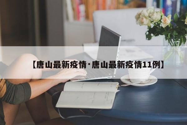 【唐山最新疫情·唐山最新疫情11例】