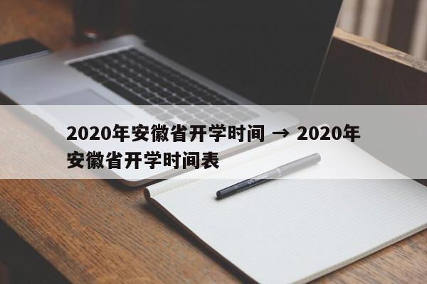 2020年安徽省开学时间 → 2020年安徽省开学时间表