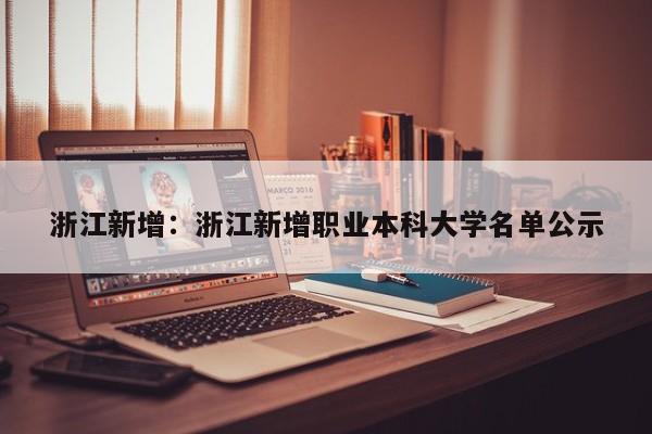 浙江新增:浙江新增职业本科大学名单公示