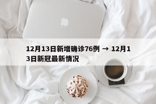 12月13日新增确诊76例 → 12月13日新冠最新情况