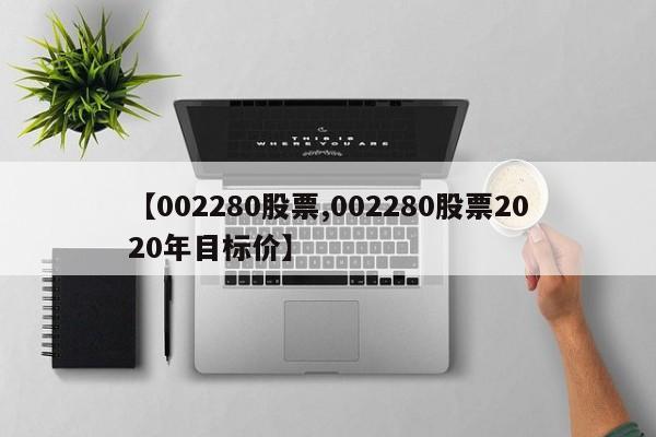 【002280股票,002280股票2020年目标价】