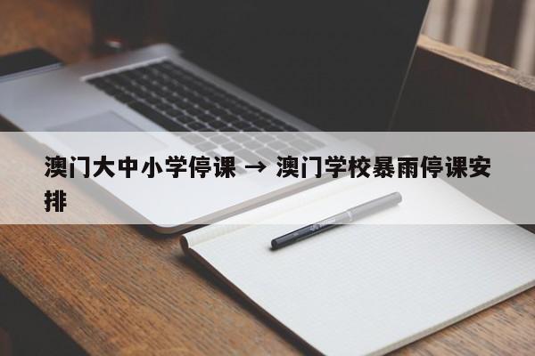 澳门大中小学停课 → 澳门学校暴雨停课安排