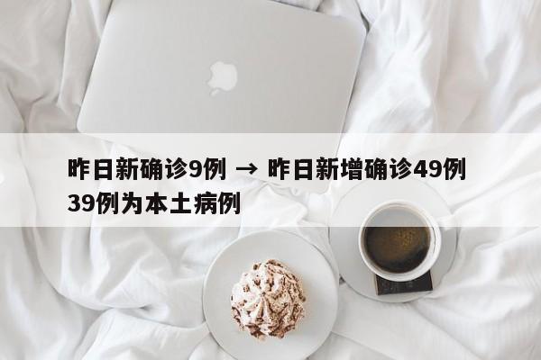 昨日新确诊9例 → 昨日新增确诊49例 39例为本土病例