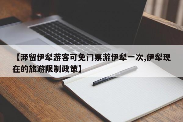 【滞留伊犁游客可免门票游伊犁一次,伊犁现在的旅游限制政策】