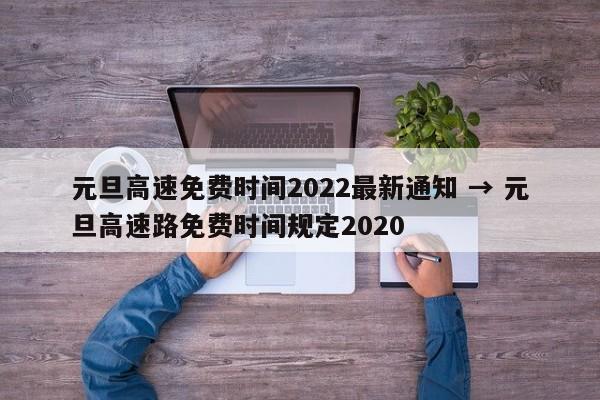 元旦高速免费时间2022最新通知 → 元旦高速路免费时间规定2020